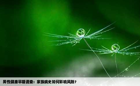 男性健康早期调查：家族病史如何影响风险？