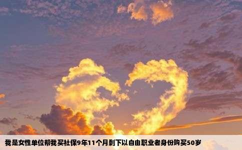 我是女性单位帮我买社保9年11个月剩下以自由职业者身份购买50岁