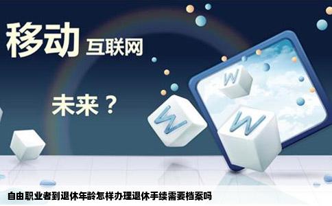 自由职业者到退休年龄怎样办理退休手续需要档案吗