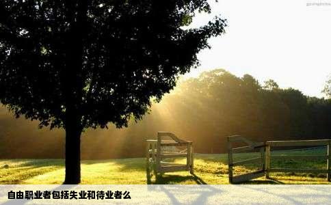 自由职业者包括失业和待业者么