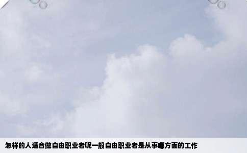 怎样的人适合做自由职业者呢一般自由职业者是从事哪方面的工作