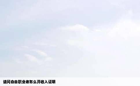 请问自由职业者怎么开收入证明