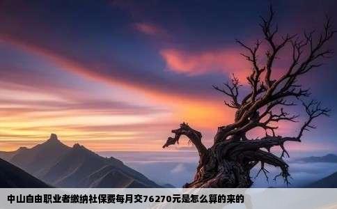 中山自由职业者缴纳社保费每月交76270元是怎么算的来的