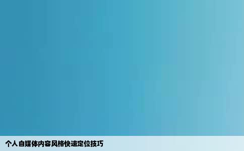 个人自媒体内容风格快速定位技巧