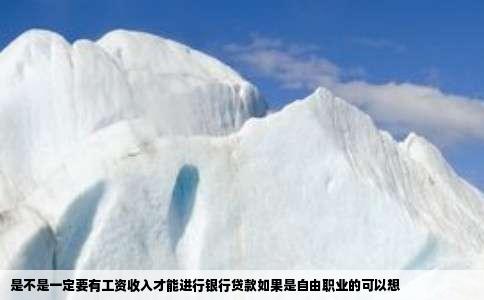 是不是一定要有工资收入才能进行银行贷款如果是自由职业的可以想
