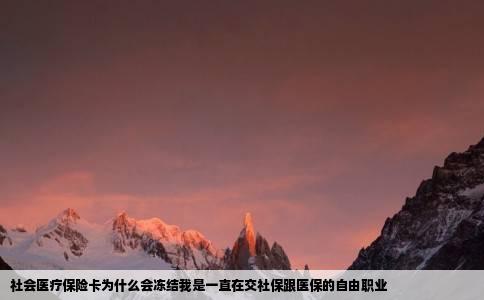 社会医疗保险卡为什么会冻结我是一直在交社保跟医保的自由职业