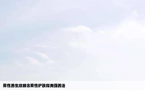 男性养生攻略含男性护肤指南保养法