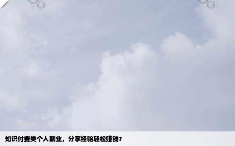 知识付费类个人副业，分享经验轻松赚钱？