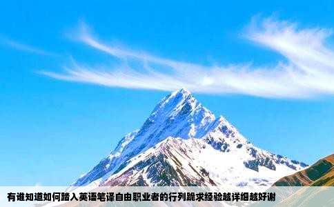 有谁知道如何踏入英语笔译自由职业者的行列跪求经验越详细越好谢