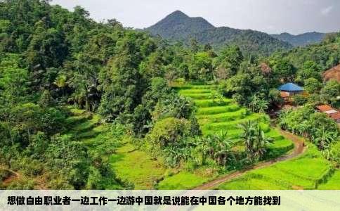 想做自由职业者一边工作一边游中国就是说能在中国各个地方能找到