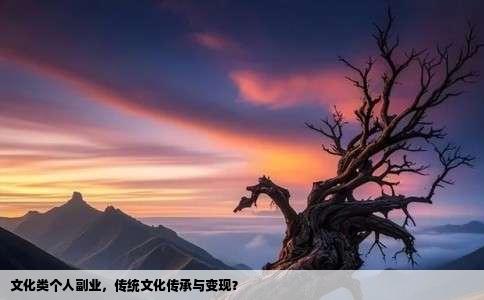 文化类个人副业，传统文化传承与变现？