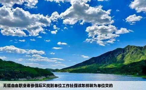 无锡自由职业者参保后又找到单位工作社保该怎样转为单位交的