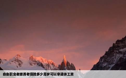 自由职业者缴养老保险多少周岁可以拿退休工资