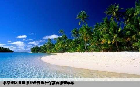 北京地区自由职业者办理社保需要哪些手续