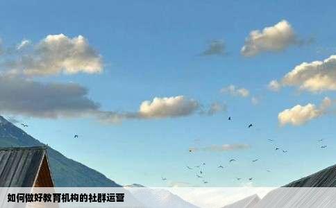 如何做好教育机构的社群运营