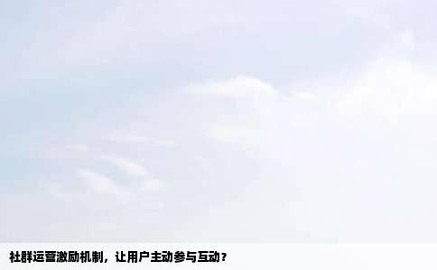 社群运营激励机制，让用户主动参与互动？