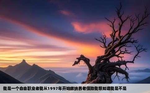 我是一个自由职业者我从1997年开始缴纳养老保险我想知道我是不是