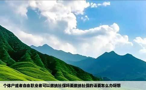 个体户或者自由职业者可以缴纳社保吗要缴纳社保的话要怎么办呀想