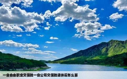 一会自由职业交保险一会公司交保险退休后怎么算