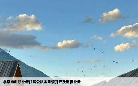 北京自由职业者住房公积金申请开户及缴存业务