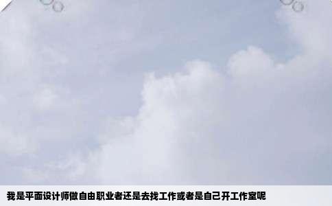 我是平面设计师做自由职业者还是去找工作或者是自己开工作室呢