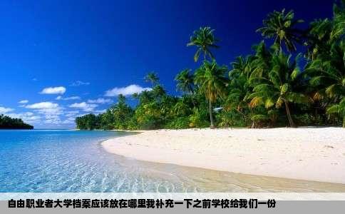 自由职业者大学档案应该放在哪里我补充一下之前学校给我们一份