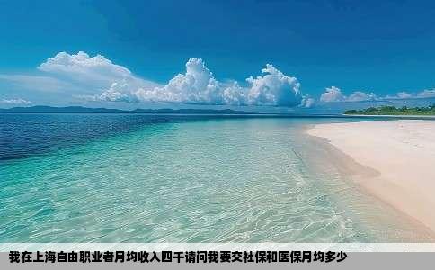 我在上海自由职业者月均收入四千请问我要交社保和医保月均多少
