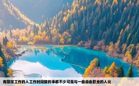 有固定工作的人工作时间做的事都不少可是与一些自由职业的人比