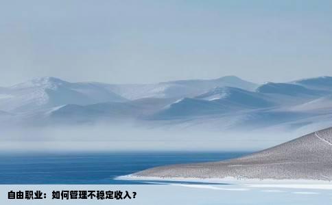 自由职业：如何管理不稳定收入？