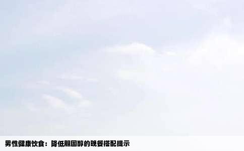 男性健康饮食：降低胆固醇的晚餐搭配提示