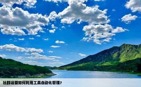 社群运营如何利用工具自动化管理？