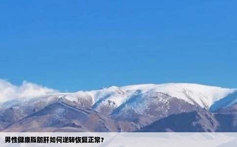 男性健康脂肪肝如何逆转恢复正常？