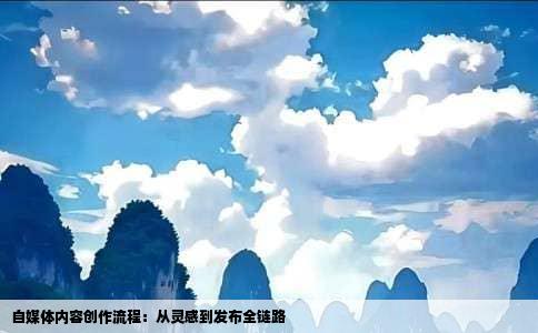 自媒体内容创作流程：从灵感到发布全链路