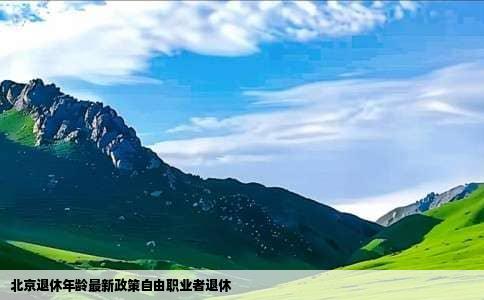 北京退休年龄最新政策自由职业者退休