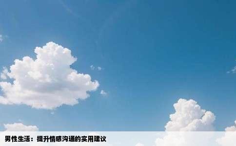 男性生活：提升情感沟通的实用建议