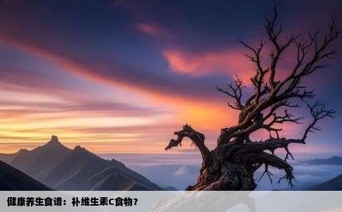 健康养生食谱：补维生素C食物？