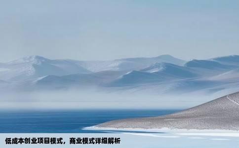 低成本创业项目模式，商业模式详细解析