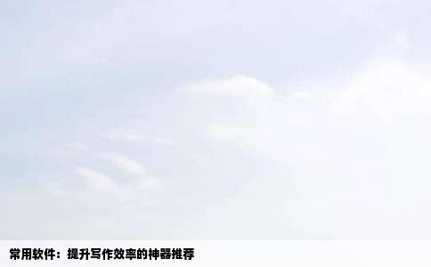 常用软件：提升写作效率的神器推荐