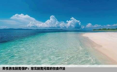 男性养生肠胃保护：常见肠胃问题的饮食疗法