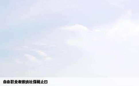自由职业者缴纳社保截止曰