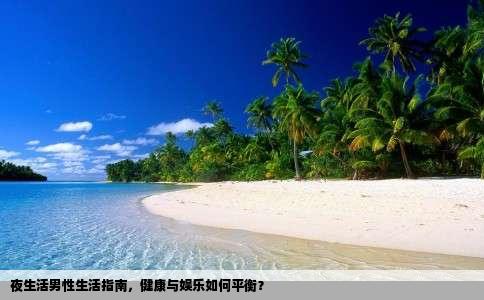 夜生活男性生活指南，健康与娱乐如何平衡？