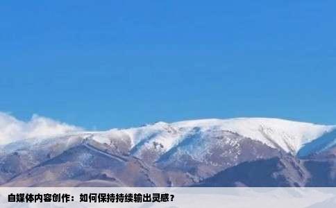 自媒体内容创作：如何保持持续输出灵感？