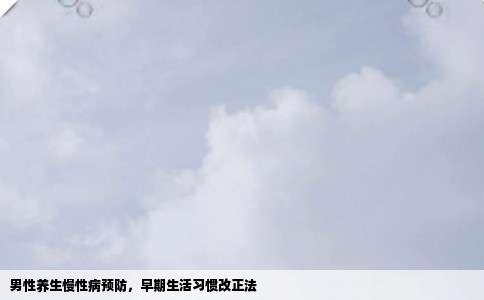 男性养生慢性病预防，早期生活习惯改正法