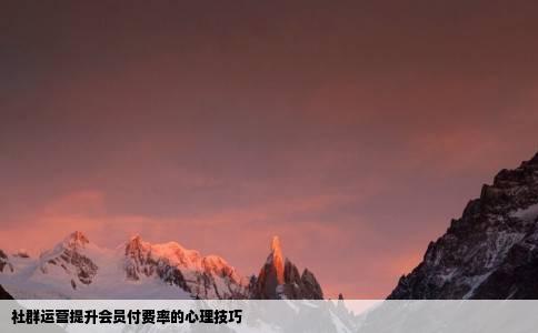 社群运营提升会员付费率的心理技巧
