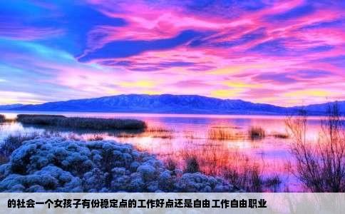 的社会一个女孩子有份稳定点的工作好点还是自由工作自由职业