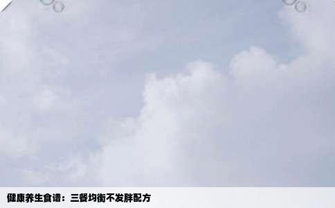 健康养生食谱：三餐均衡不发胖配方