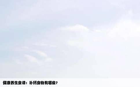 健康养生食谱：补钙食物有哪些？