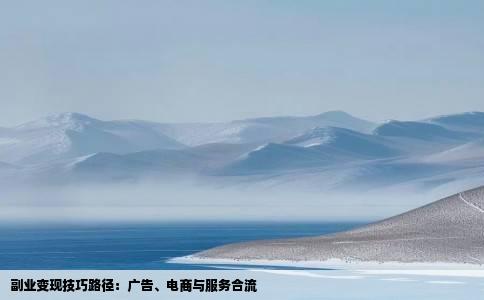 副业变现技巧路径：广告、电商与服务合流