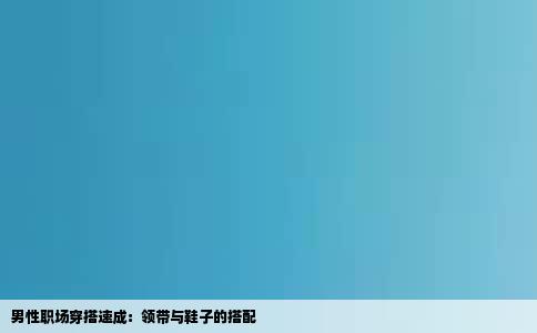 男性职场穿搭速成：领带与鞋子的搭配