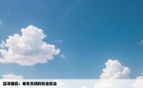 探寻商机：老年市场的创业机会